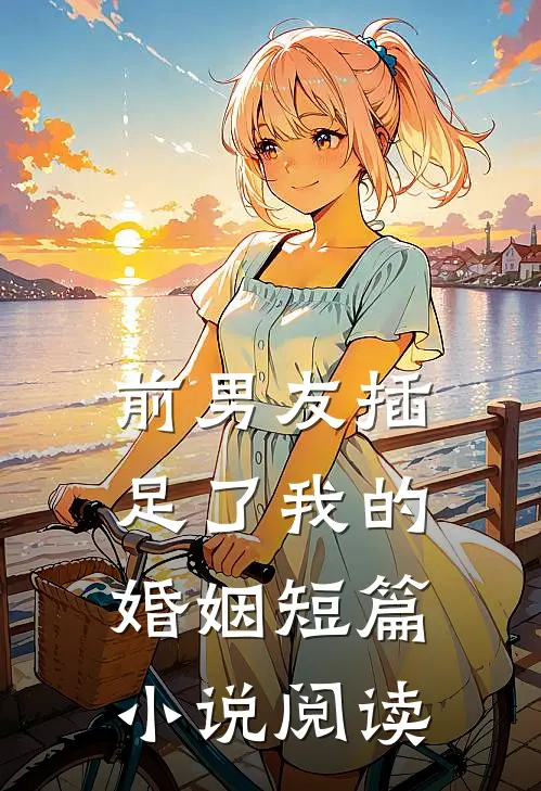 前男友插足了我的婚姻短篇小说阅读