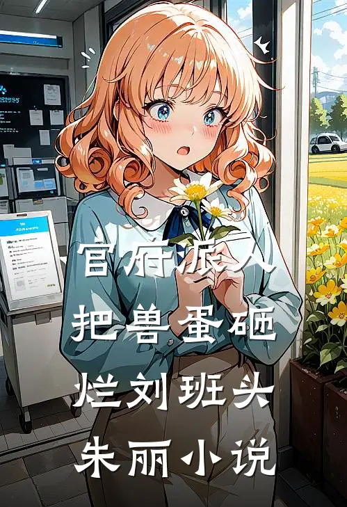 官府派人把兽蛋砸烂刘班头朱丽小说