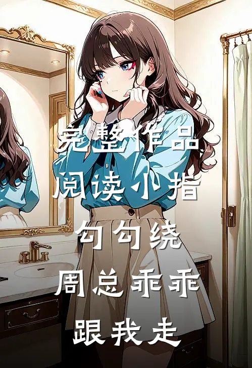 完整作品阅读小指勾勾绕，周总乖乖跟我走