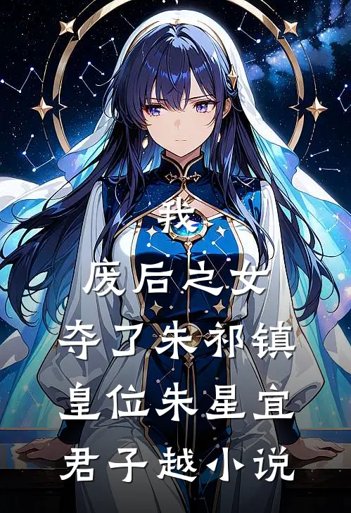 我，废后之女，夺了朱祁镇皇位朱星宜君子越小说