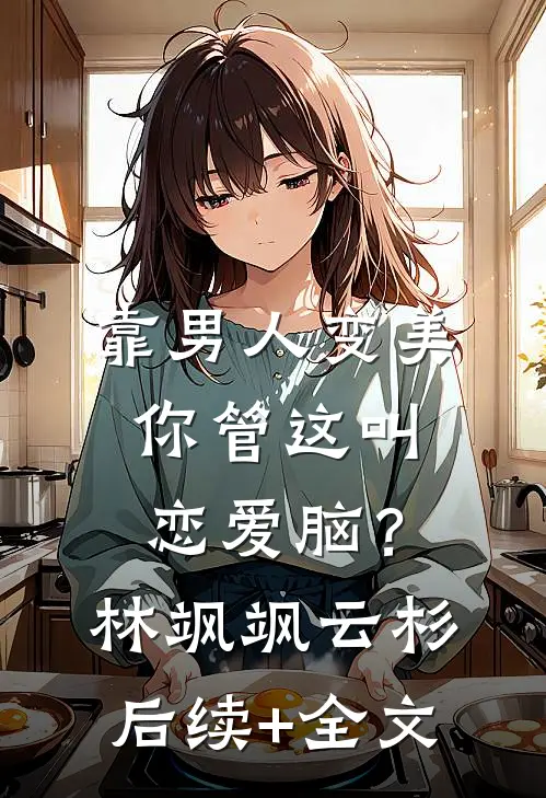 靠男人变美，你管这叫恋爱脑？林飒飒云杉后续+全文