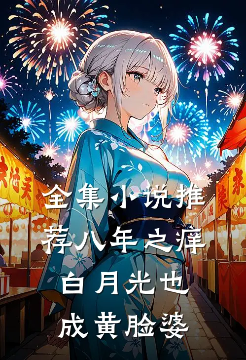 全集小说推荐八年之痒，白月光也成黄脸婆