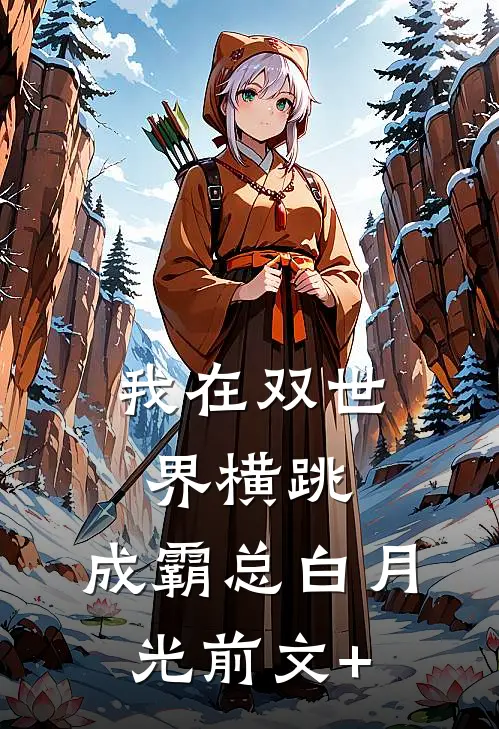 我在双世界横跳:成霸总白月光前文+