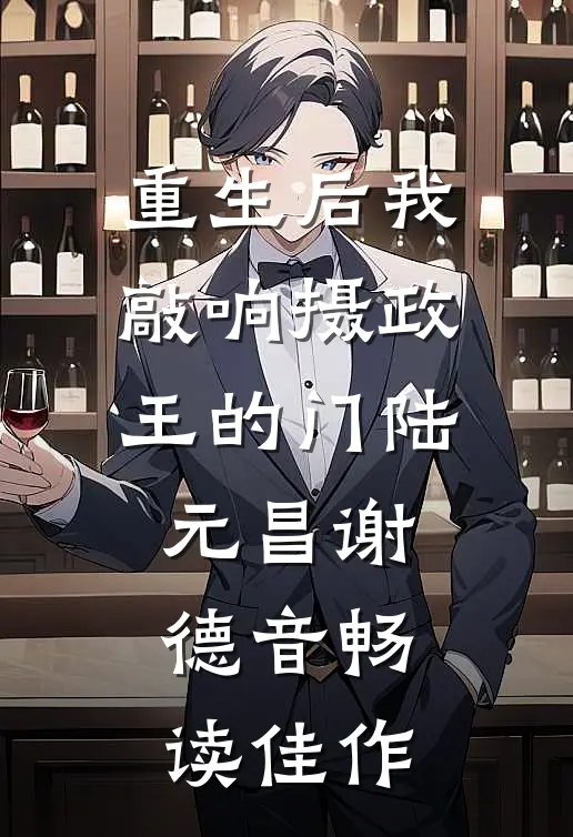 重生后我敲响摄政王的门陆元昌谢德音畅读佳作