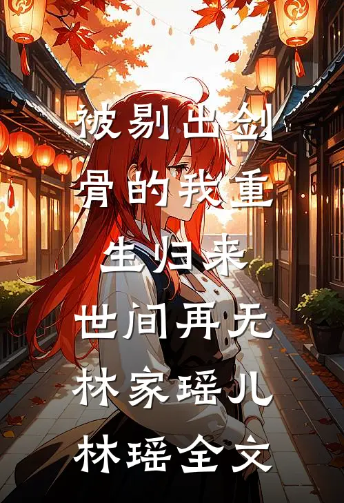 被剔出剑骨的我重生归来，世间再无林家瑶儿林瑶全文