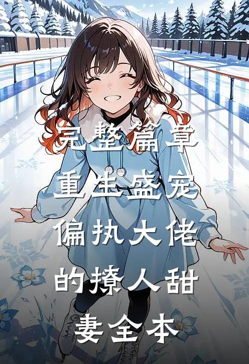 完整篇章重生盛宠,偏执大佬的撩人甜妻全本