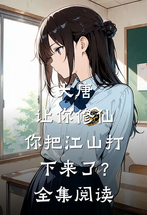 大唐：让你修仙，你把江山打下来了？全集阅读