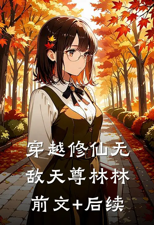 《穿越修仙无敌天尊》林林前文+后续