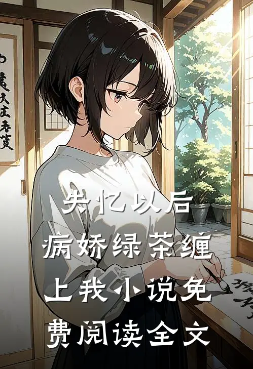 失忆以后，病娇绿茶缠上我小说免费阅读全文
