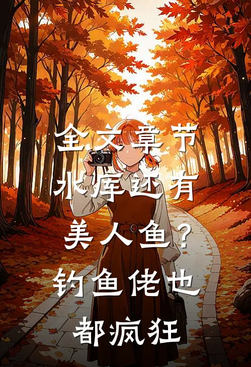 全文章节水库还有美人鱼？钓鱼佬也都疯狂