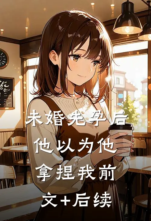 未婚先孕后他以为他拿捏我前文+后续