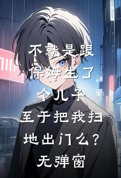 不就是跟保姆生了个儿子，至于把我扫地出门么？无弹窗