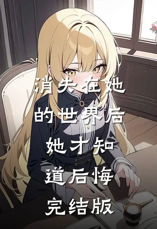 消失在她的世界后她才知道后悔完结版