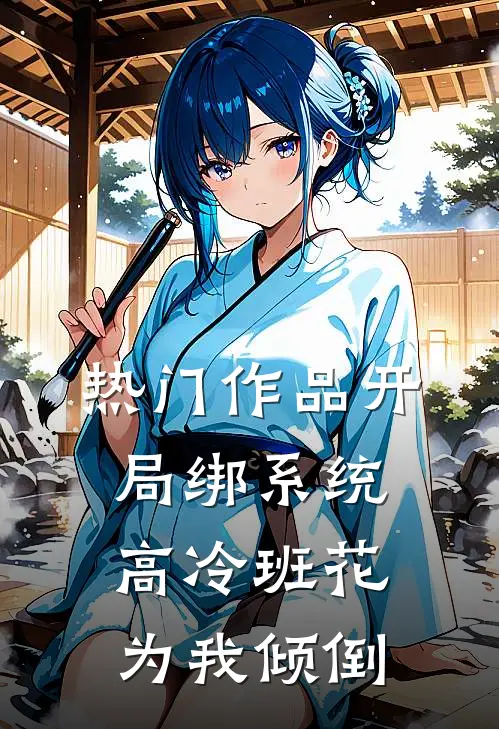 热门作品开局绑系统，高冷班花为我倾倒