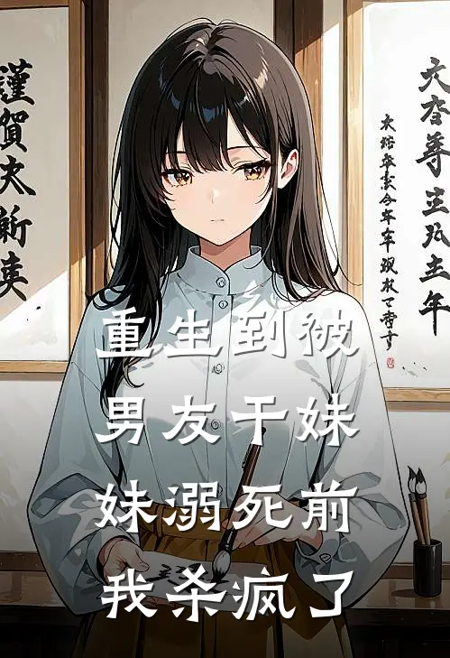 重生到被男友干妹妹溺死前，我杀疯了