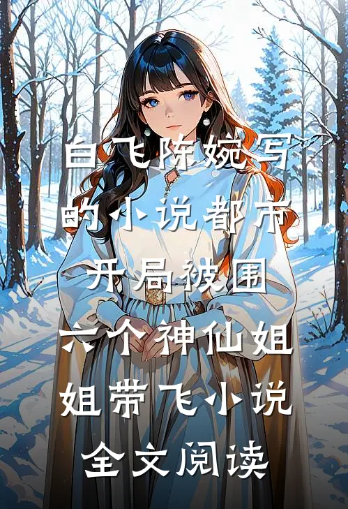 白飞陈婉写的小说都市，开局被围，六个神仙姐姐带飞小说全文阅读