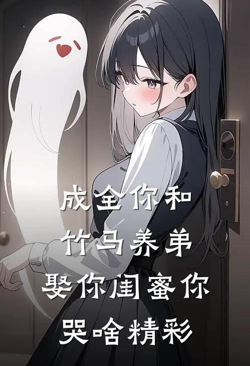 成全你和竹马养弟，娶你闺蜜你哭啥精彩