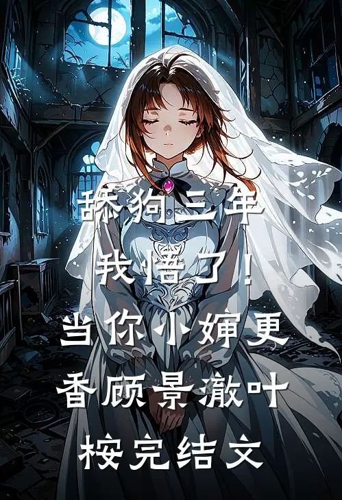 舔狗三年，我悟了！当你小婶更香顾景澈叶桉完结文