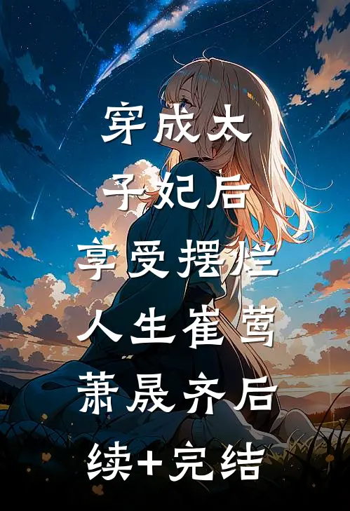 穿成太子妃后，享受摆烂人生崔莺萧晟齐后续+完结