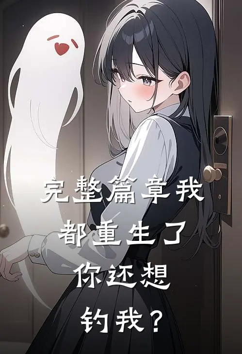 完整篇章我都重生了，你还想钓我？
