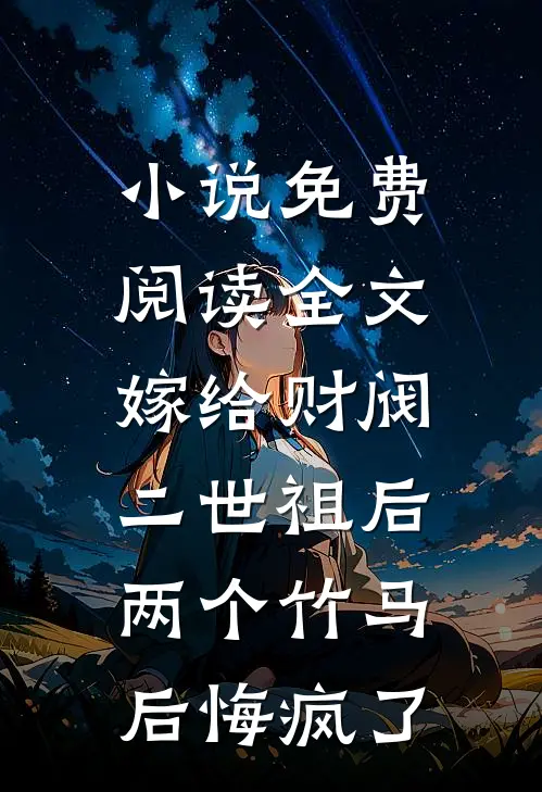 小说免费阅读全文嫁给财阀二世祖后，两个竹马后悔疯了