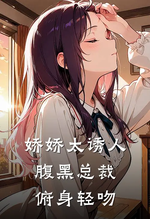 娇娇太诱人，腹黑总裁俯身轻吻