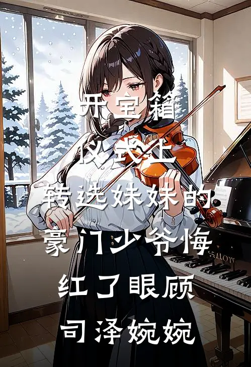 开宝箱仪式上，转选妹妹的豪门少爷悔红了眼顾司泽婉婉