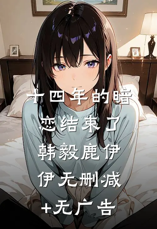 十四年的暗恋结束了韩毅鹿伊伊无删减+无广告