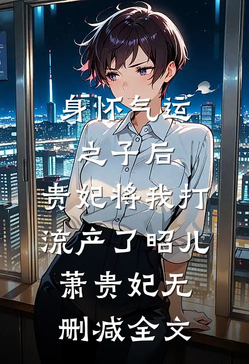 身怀气运之子后，贵妃将我打流产了昭儿萧贵妃无删减全文