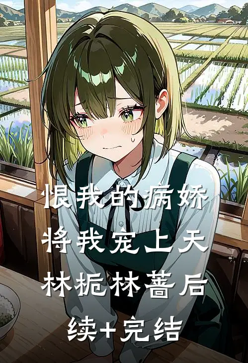 恨我的病娇将我宠上天林栀林蔷后续+完结