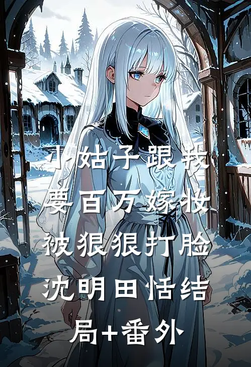 小姑子跟我要百万嫁妆，被狠狠打脸沈明田恬结局+番外