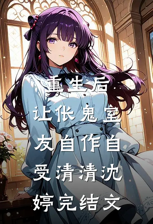 重生后，让伥鬼室友自作自受清清沈婷完结文