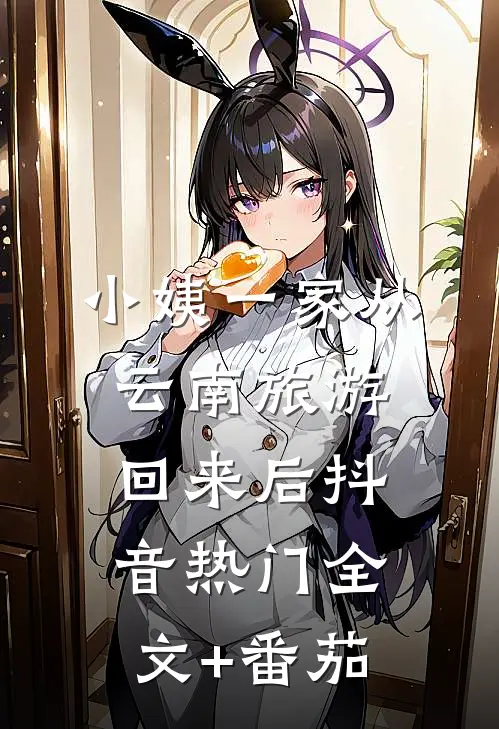 小姨一家从云南旅游回来后抖音热门全文+番茄