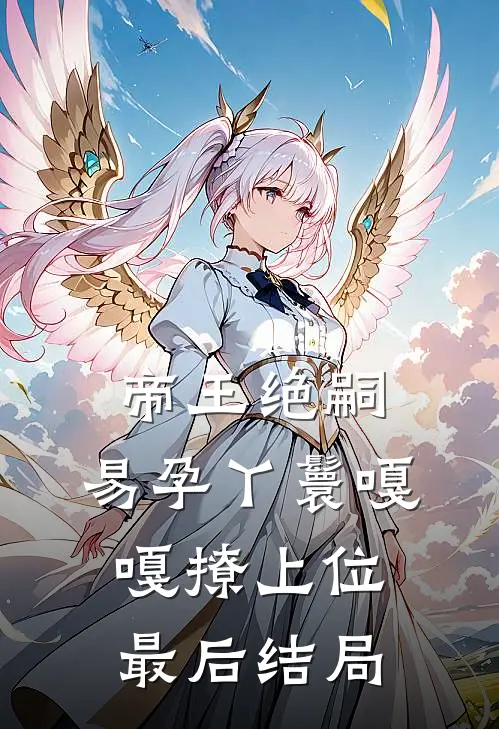 帝王绝嗣，易孕丫鬟嘎嘎撩上位最后结局