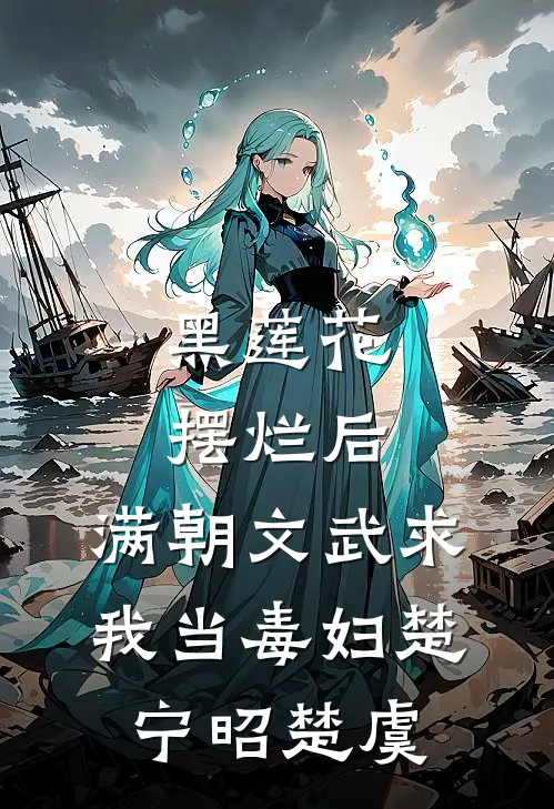 黑莲花摆烂后，满朝文武求我当毒妇楚宁昭楚虞