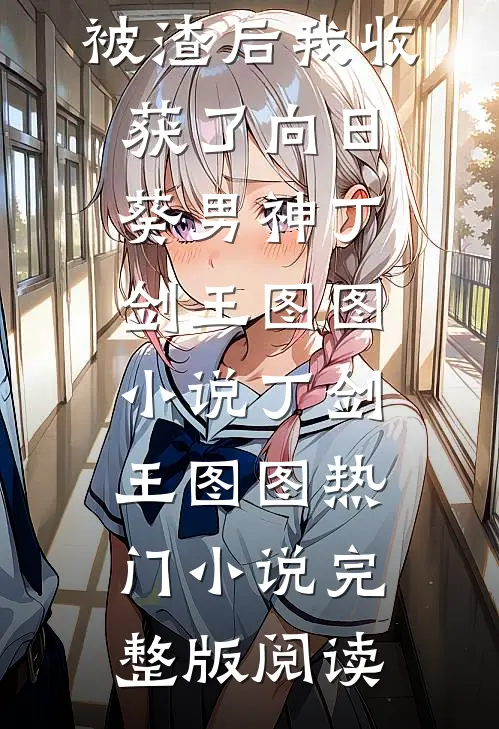 被渣后我收获了向日葵男神丁剑王图图小说丁剑王图图热门小说完整版阅读
