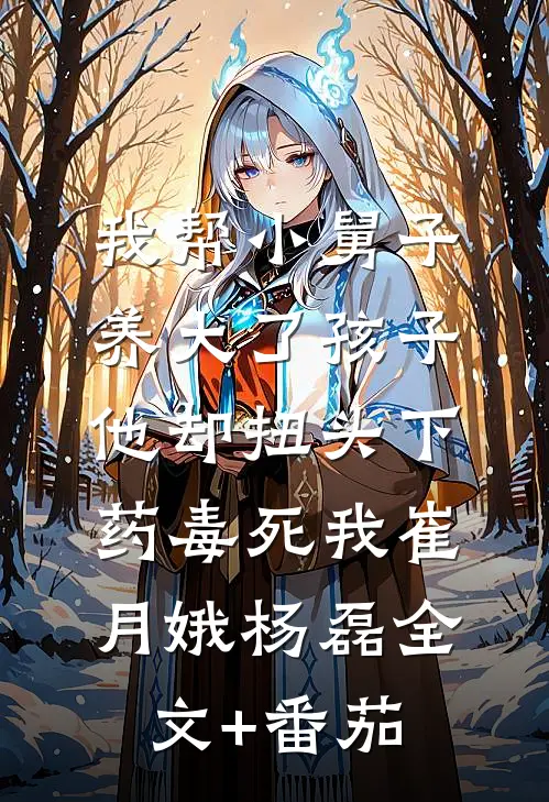 我帮小舅子养大了孩子，他却扭头下药毒死我崔月娥杨磊全文+番茄