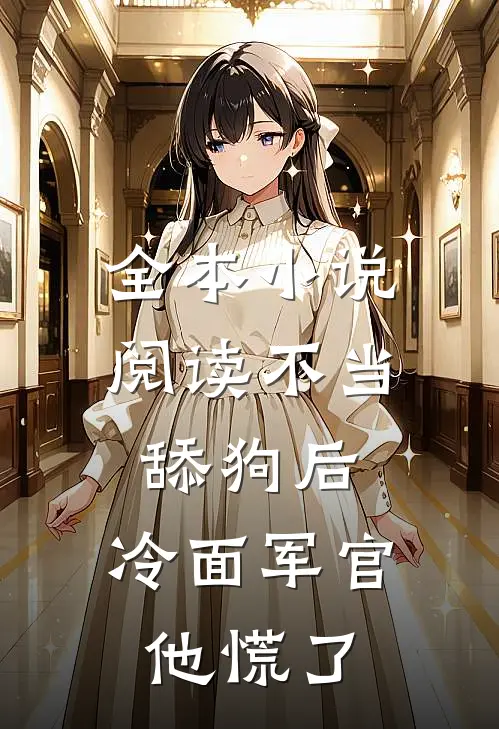 全本小说阅读不当舔狗后，冷面军官他慌了