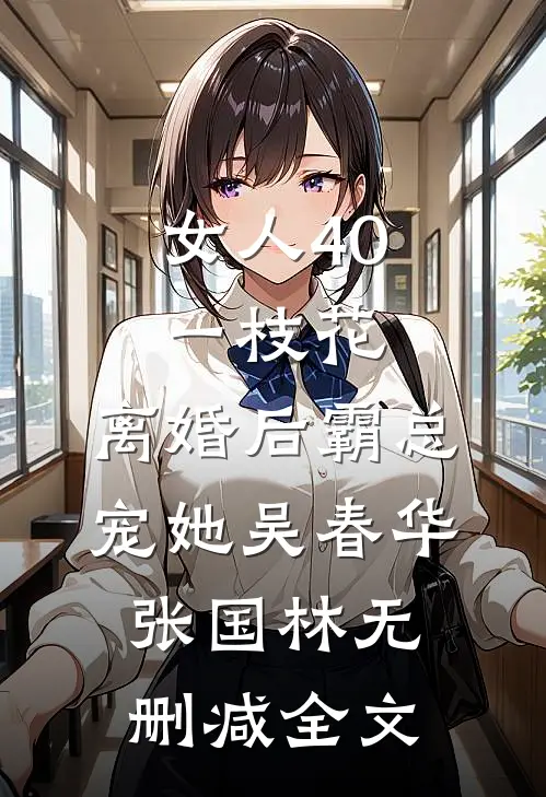 女人40一枝花，离婚后霸总宠她吴春华张国林无删减全文