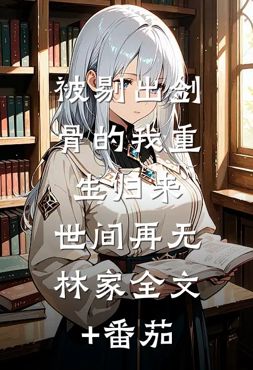 被剔出剑骨的我重生归来，世间再无林家全文+番茄