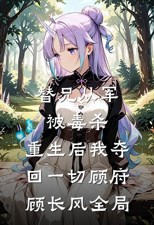 替兄从军被毒杀，重生后我夺回一切顾府顾长风全局