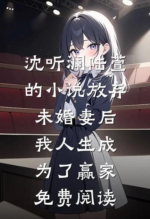沈听澜陆萱的小说放弃未婚妻后，我人生成为了赢家免费阅读