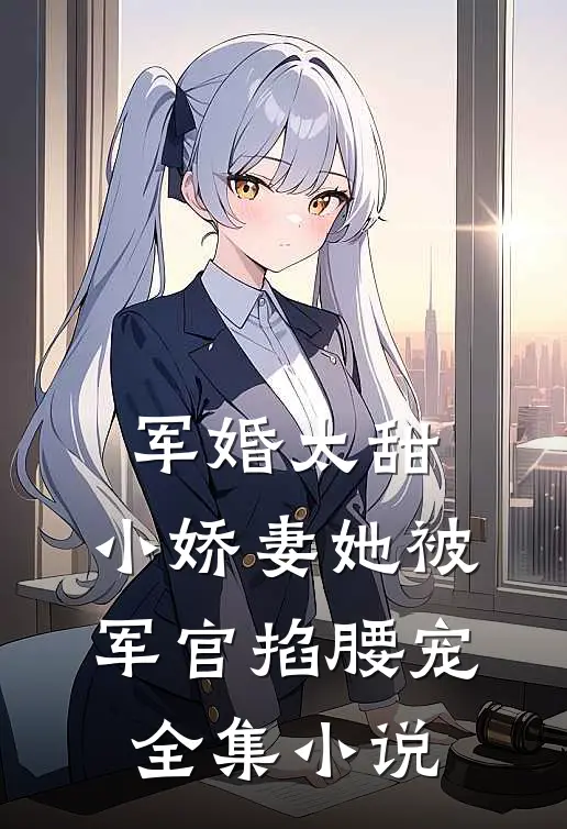 军婚太甜，小娇妻她被军官掐腰宠全集小说