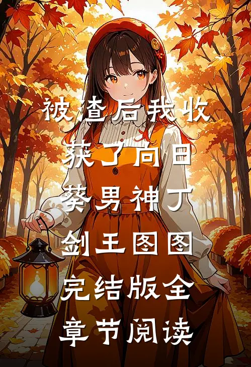 《被渣后我收获了向日葵男神》丁剑王图图完结版全章节阅读