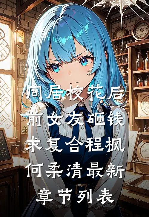 同居校花后，前女友砸钱求复合程枫何柔清最新章节列表
