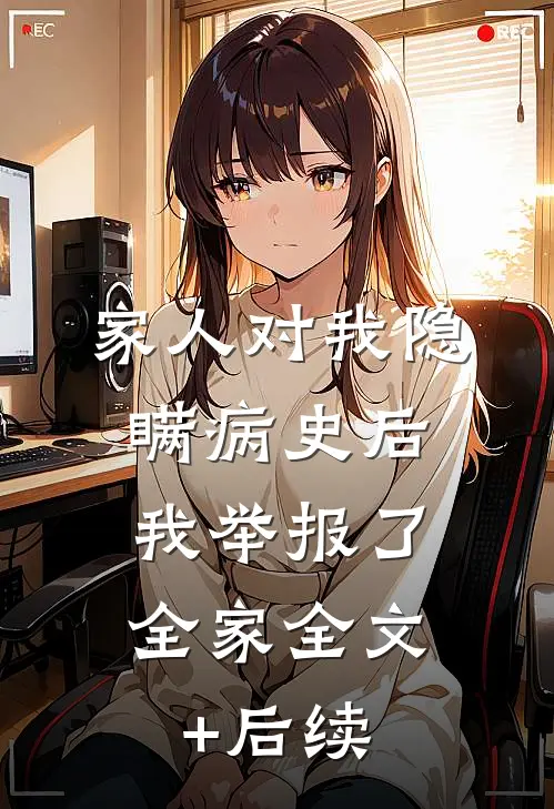 家人对我隐瞒病史后，我举报了全家全文+后续