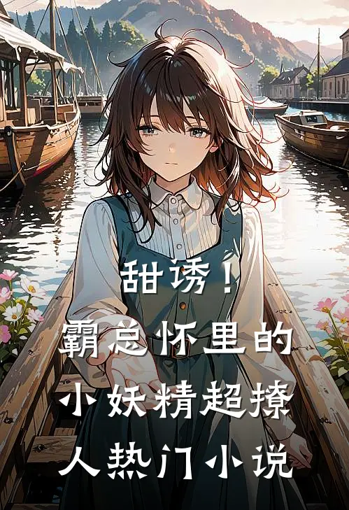 甜诱！霸总怀里的小妖精超撩人热门小说