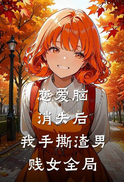 恋爱脑消失后，我手撕渣男贱女全局