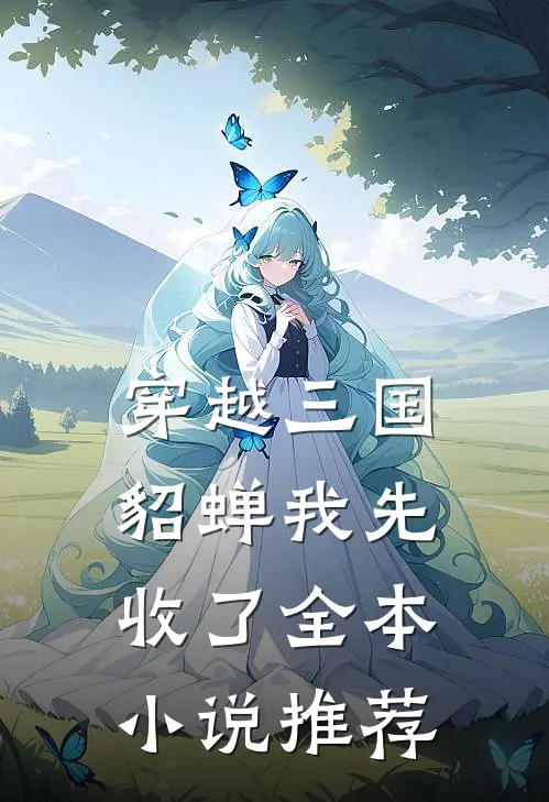 穿越三国，貂蝉我先收了全本小说推荐