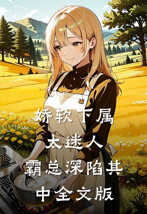 娇软下属太迷人，霸总深陷其中全文版